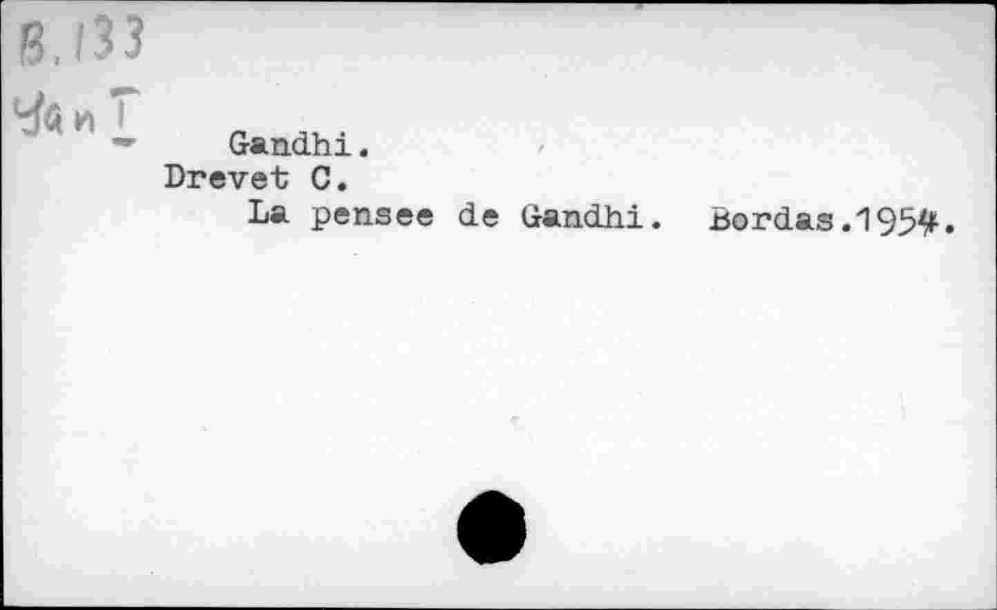 ﻿B,133
Gandhi.
Drevet C.
La pensee de Gandhi. Bordas.195#.